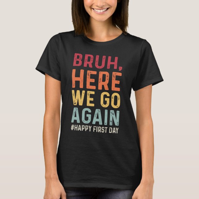 Bruh Here We Go Again Happy First Day T-Shirt (Front)