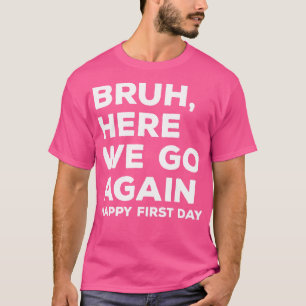 Bruh Here We Go Again Happy First Day T-Shirt