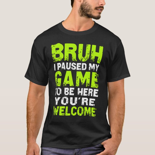 Bruh i Paused My Game to be here Gaming Gam T-Shirt (Front)