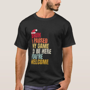 Bruh I Paused My Game To Be Here You re Welcome Ch T-Shirt