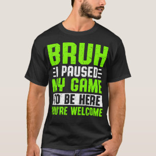 Bruh I Paused My Game To Be Here You'Re T-Shirt