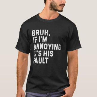 Bruh if I'm Annoying Itu2019s His Fault My Best Da T-Shirt