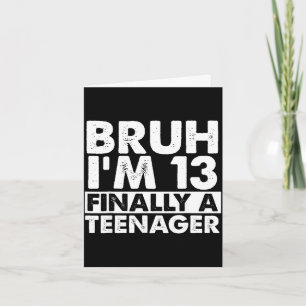 Bruh i'm 13 finally a teenager 13th birthday teen card