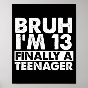 Bruh i'm 13 finally a teenager 13th birthday teen  poster
