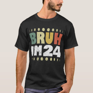 Bruh I'm 24 24th Birthday Vintage Women Men Funny T-Shirt