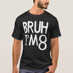 Bruh I'm 8 Year Old It's My 8th Birthday Eight Yea T-Shirt