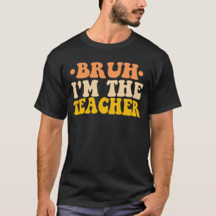 Bruh I'm The Teacher Groovy Funny Back To School T-Shirt