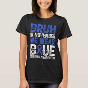 Bruh In November We Wear Blue Diabetes Awareness B T-Shirt