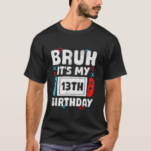 Bruh It s My 13th Birthday Video Game 13 Years Old T-Shirt