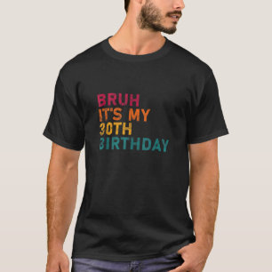 Bruh it s my 30th Funny Birthday Men Women 30 Year T-Shirt