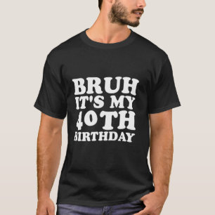 Bruh It s My 40Th Birthday Funny Sarcastic Groovy T-Shirt