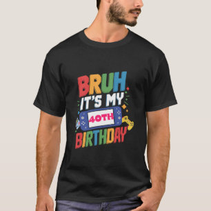 Bruh It s My 40th Birthday Video Game 40 Years Old T-Shirt
