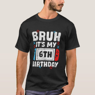 Bruh It s My 6th Birthday Video Game 6 Years Old B T-Shirt