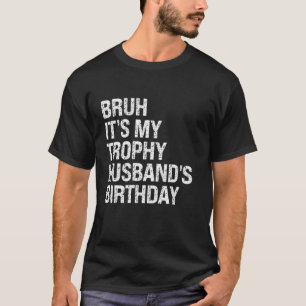 Bruh It s My Trophy Husband s Birthday King OMG Cr T-Shirt