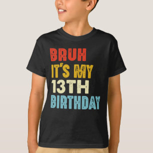 Bruh It's My 13th Birthday 13 Years Old Girls Boys T-Shirt