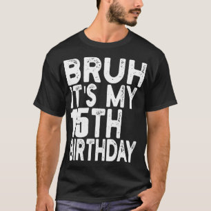 Bruh It's My 15th Birthday Funny 15 Year Old Birth T-Shirt