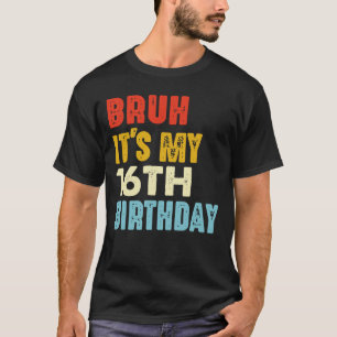 Bruh It's My 16th Birthday 16 Years Old Birthdays T-Shirt