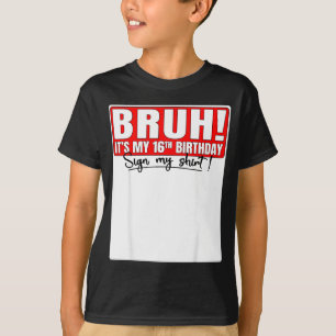 Bruh Its My 16th Birthday Sign My Shirt 16 Year Ol