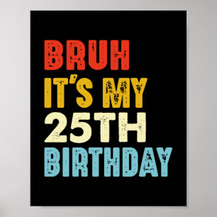 Bruh it's My 25th Birthday 25 Years Old Women Men Poster