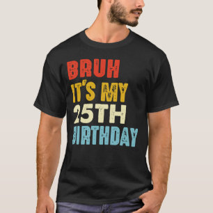 Bruh it's My 25th Birthday 25 Years Old Women Men T-Shirt