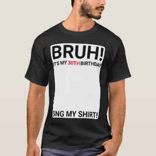Bruh It's My 30th Birthday Sign My Shirt