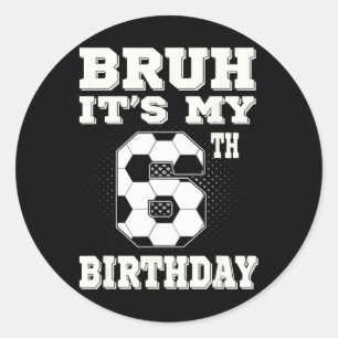Bruh It's My 6th Birthday 6 Year Old Soccer Kids  Classic Round Sticker