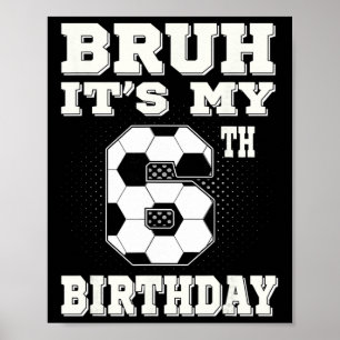 Bruh It's My 6th Birthday 6 Year Old Soccer Kids  Poster