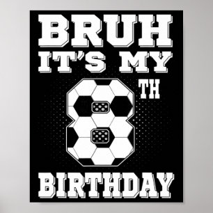 Bruh It's My 8th Birthday 8 Year Old Soccer Kids  Poster