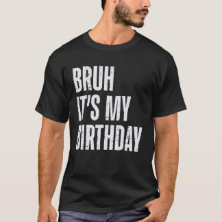 Bruh Its My Birthday Funny Meme Bday Party Men Wom T-Shirt