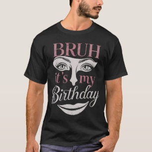 Bruh It's My Birthday Funny Sarcastic Great T-Shirt