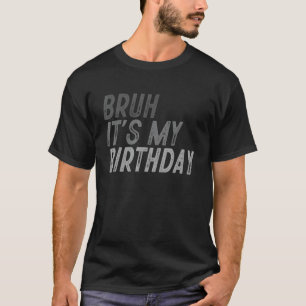 Bruh It's My Birthday Sarcastic OMG Humour Joke Be T-Shirt