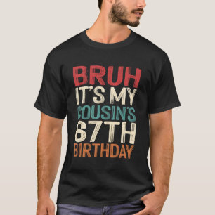 Bruh It's My Cousin's 67th Birthday Funny 67 Years T-Shirt