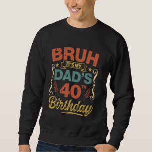 Bruh It's My Dad's 40th Birthday Funny Father Birt Sweatshirt