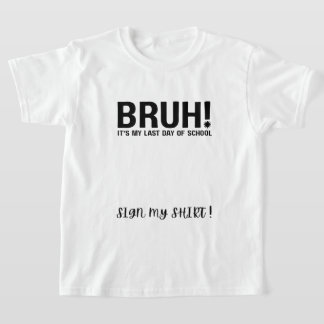 bruh! it's my last day of school sign my shirt