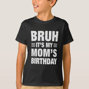 Bruh It's My Mum's Birthday Funny Birthday Mum You T-Shirt
