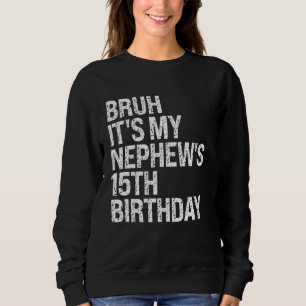 Bruh It's My Nephew's 15th Birthday Bro King OMG C Sweatshirt