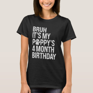 Bruh It's My Puppy's 4-Month Birthday Pet Dog Love T-Shirt
