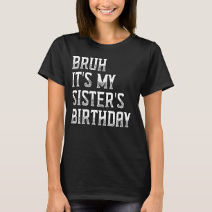 Bruh It's My Sister's Birthday Funny Bday Sarcasti T-Shirt