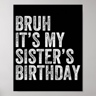 Bruh It's My Sister's Birthday Funny Birthday Brot Poster