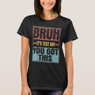 Bruh Its Test Day You Got This Funny Test Day Teac T-Shirt