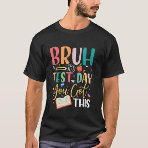 Bruh It's Test Day You Got This Teacher Student Te T-Shirt