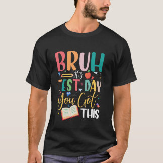 Bruh It's Test Day You Got This Teacher Student Te T-Shirt