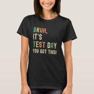 Bruh It's Test Day You Got This Testing Day Teache T-Shirt