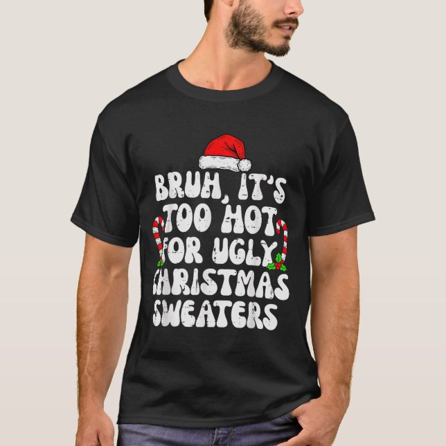 Bruh It's Too Hot For Ugly Sweaters Funny Xmas Chr (Front)