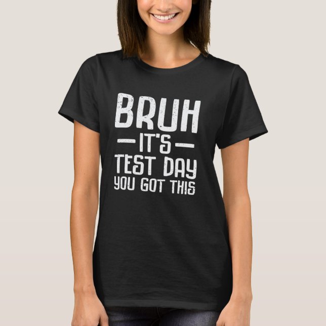 Bruh Itu2019s Test Day You Got This Testing Day Te T-Shirt (Front)