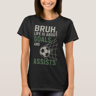 Bruh Life Is About Goals And Ists Soccer T-Shirt