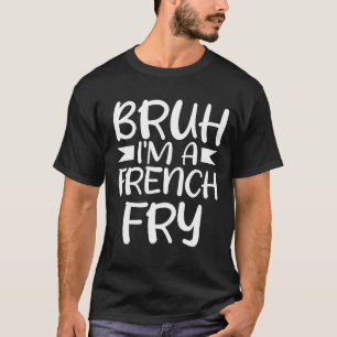 Bruh Pretend I'm A French Fry Funny Pretend Lazy T-Shirt