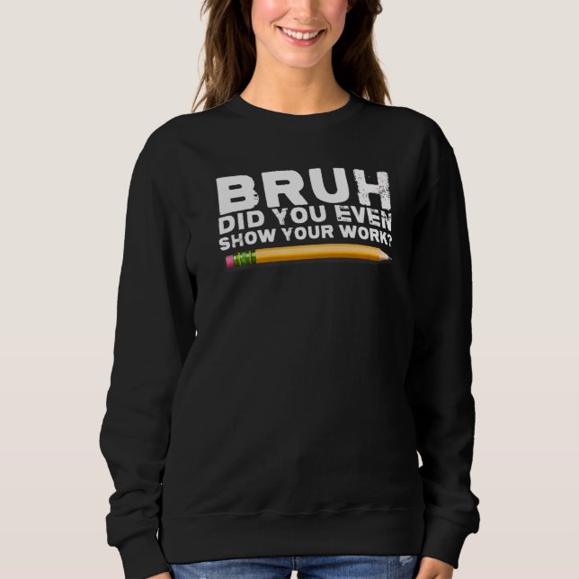 bruh show your work  back to school teacher sweatshirt (Front)