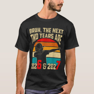 Bruh, The Next Two Years Are 2026 & 2027 Funny T-Shirt