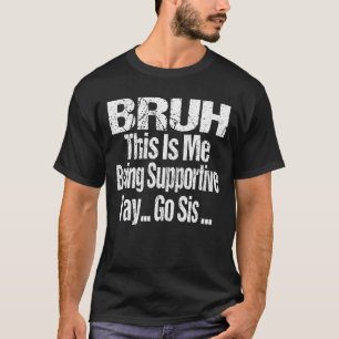 Bruh This Is Me Being Supportive Yay Go Sis T-Shirt